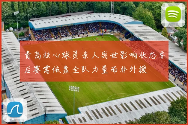 青岛核心球员亲人离世影响状态季后赛需依靠全队力量而非外援
