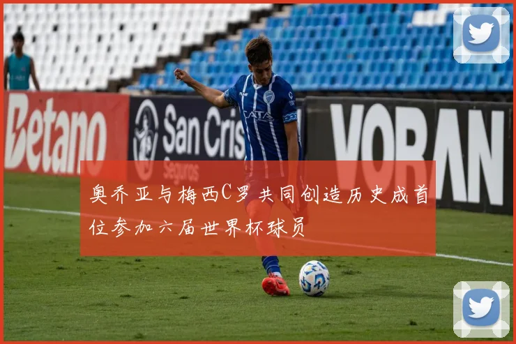 奥乔亚与梅西C罗共同创造历史成首位参加六届世界杯球员
