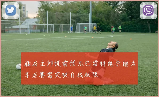 猛龙主帅提前预见巴雷特绝杀能力季后赛需突破自我极限