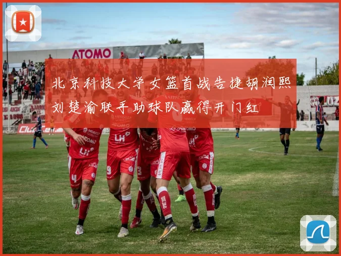北京科技大学女篮首战告捷胡润熙刘楚渝联手助球队赢得开门红