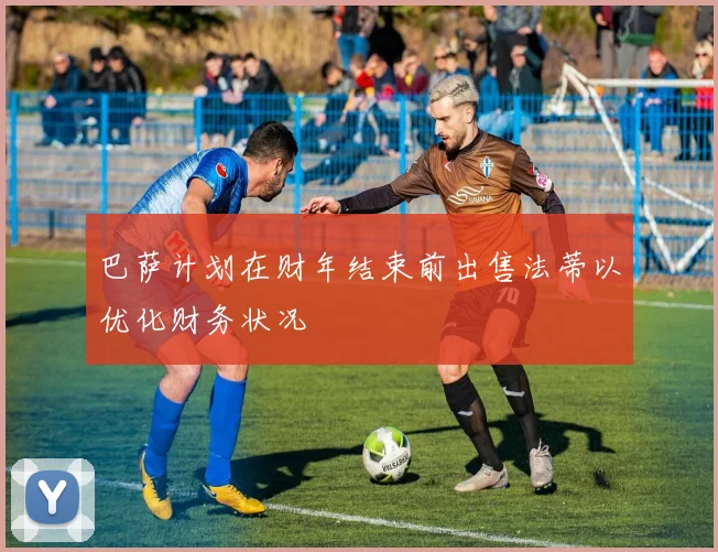 巴萨计划在财年结束前出售法蒂以优化财务状况
